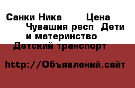 Санки Ника 7-3 › Цена ­ 4 500 - Чувашия респ. Дети и материнство » Детский транспорт   